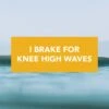"I Brake For Knee High Waves" Bumper Sticker -Almond Surfboards Shop brake knee