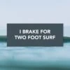 "I Brake For Two Foot Waves" Bumper Sticker -Almond Surfboards Shop brake two foot